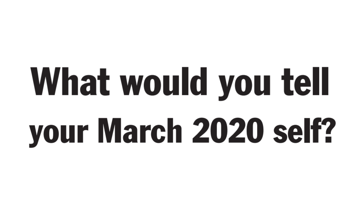 What would you tell your March 2020 self?