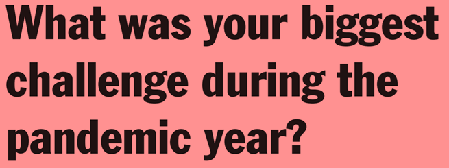 What was your biggest challenge during the pandemic year?