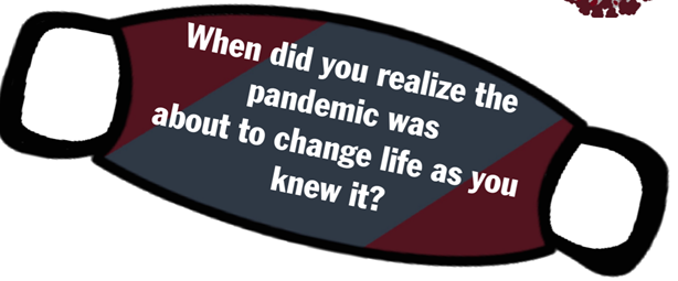 When did you realize the pandemic was going to change your life as you knew it?
